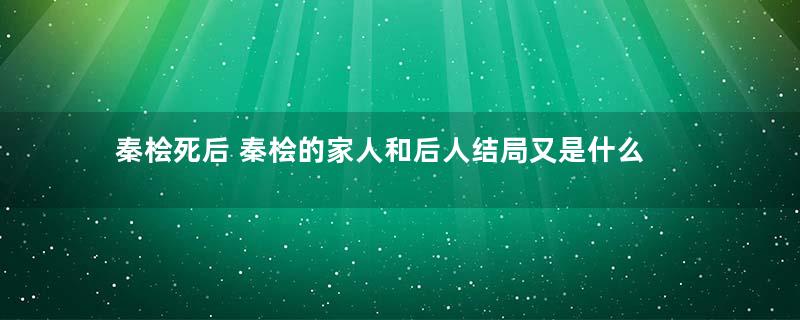 秦桧死后 秦桧的家人和后人结局又是什么